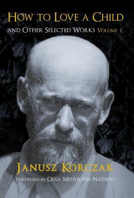 How to Love a Child: And Other Selected Works Volume 1 (None) by Janusz Korczak