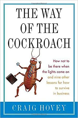 The Way of the Cockroach: How not to be there when the lights come on and nine other lessons on how to survive in business by Craig Hovey