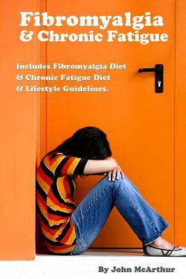 Fibromyalgia And Chronic Fatigue: A Step-By-Step Guide For Fibromyalgia Treatment And Chronic Fatigue Syndrome Treatment. Includes Fibromyalgia Diet A by John McArthur