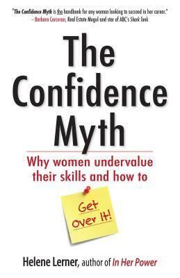 The Confidence Myth: Why Women Undervalue Their Skills, and How to Get Over It by Helene Lerner