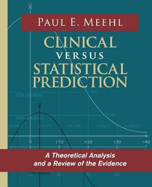 Clinical Versus Statistical Prediction: A Theoretical Analysis and a Review of the Evidence by Paul E. Meehl