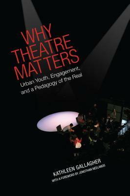 Why Theatre Matters: Urban Youth, Engagement, and a Pedagogy of the Real by Kathleen Gallagher