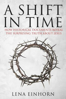 A Shift in Time: How Historical Documents Reveal the Surprising Truth about Jesus by Lena Einhorn