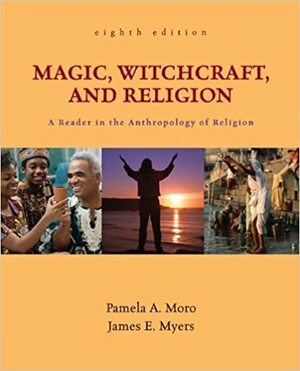 Magic, Witchcraft, and Religion: A Reader in the Anthropology of Religion by Pamela A. Moro, James E. Myers