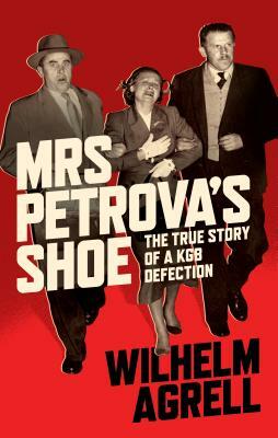 Mrs Petrova's Shoe: The True Story of a KGB Defection by Wilhelm Agrell