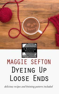 Dyeing Up Loose Ends by Maggie Sefton