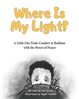 Where Is My Light: A Little One Finds Comfort at Bedtime with the Power of Prayer by Kim Green