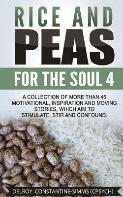 Rice and Peas For The Soul 4: A Collection of More Than 45 Motivational, Inspiration and Moving Stories, Which Aim to Stimulate, Stir and Confound. by Delroy Constantine-Simms