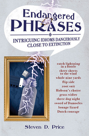 Endangered Phrases: Intriguing Idioms Dangerously Close to Extinction by Steven D. Price