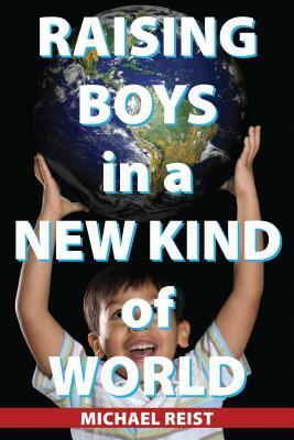 Raising Boys in a New Kind of World by Michael Reist