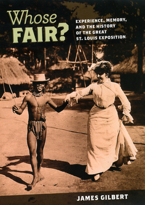 Whose Fair?: Experience, Memory, and the History of the Great St. Louis Exposition by James Gilbert