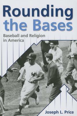 Rounding the Bases: Baseball and Religion in America by Joseph L. Price