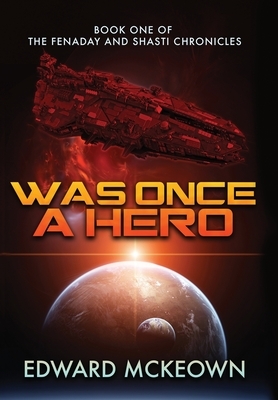 Was Once a Hero: Book One of the Fenaday and Shasti Chronicles by Edward F. McKeown