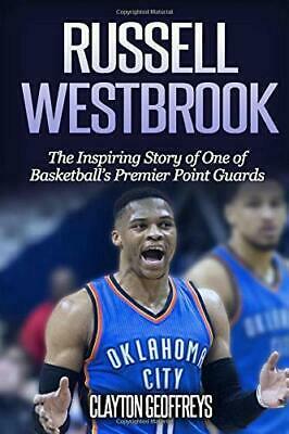 Russell Westbrook: The Inspiring Story of One of Basketball's Premier Point Guards by Clayton Geoffreys