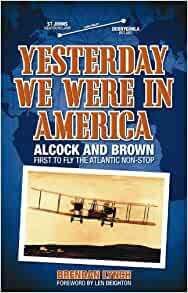 Yesterday We Were in America: Alcock and Brown - First to Fly the Atlantic Non-Stop by Brendan Lynch