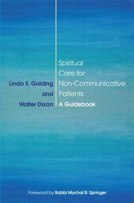 Spiritual Care for Non-Communicative Patients: A Guidebook by Walter Dixon, Linda S. Golding