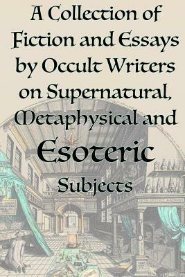 A Collection of Fiction and Essays by Occult Writers on Supernatural, Metaphysical and Esoteric Subjects by Aleister Crowley, Manly P. Hall, Helena P. Blavatsky