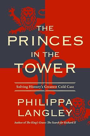 The Princes in the Tower: Solving History's Greatest Cold Case by Philippa Langley