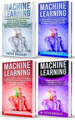 Machine Learning : A Comprehensive, Step-By-Step Guide To Learning And Understanding Machine Learning From Beginners, Intermediate, Advanced, To Expert Concepts and Techniques by Peter Bradley