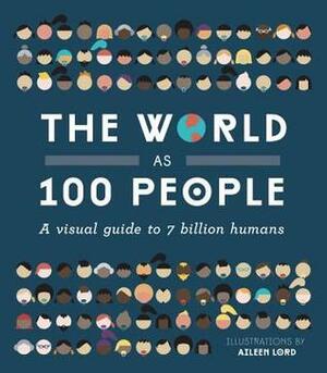 The World as 100 People: A Visual Guide to 7 Billion Humans by Aileen Lord