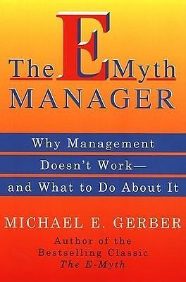 The E-Myth Manager: Why Management Doesn't Work--and What to Do about It by Michael E. Gerber, Michael E. Gerber