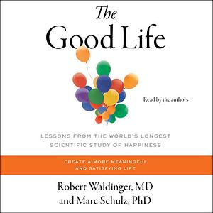 The Good Life: Life-Changing Lessons from the World's Longest Study of Happiness by Robert Waldinger