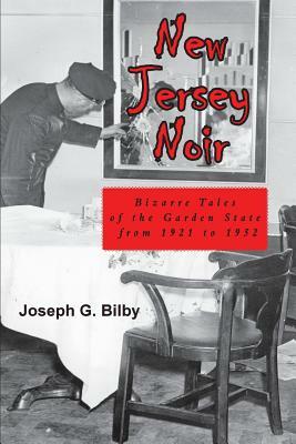 New Jersey Noir: Bizarre Tales of the Garden State from 1921 to 1952 by Joseph G. Bilby