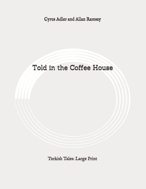 Told in the Coffee House: Turkish Tales: Large Print by Allan Ramsay, Cyrus Adler