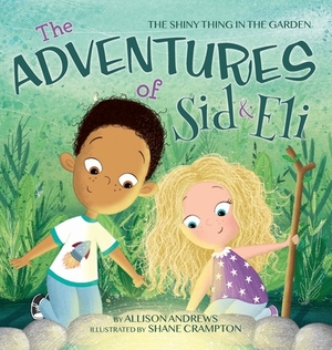 The Adventures of Sid & Eli: The Shiny Thing in the Garden by Allison Andrews