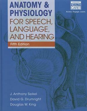 Anatomy & Physiology for Speech, Language, and Hearing (Book Only) by David G. Drumright, Douglas W. King, J. Anthony Seikel