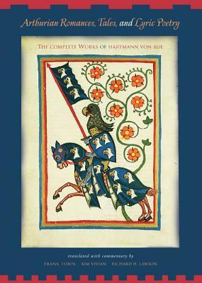 Arthurian Romances, Tales, and Lyric Poetry: The Complete Works of Hartmann Von Aue by Hartmann von Aue, Frank J. Tobin, Richard H. Lawson, Kim Vivian