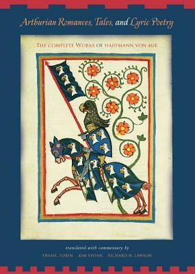 Arthurian Romances, Tales, and Lyric Poetry: The Complete Works of Hartmann Von Aue by Kim Vivian, Hartmann von Aue, Richard H. Lawson, Frank J. Tobin