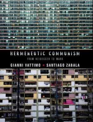 Hermeneutic Communism: From Heidegger to Marx by Santiago Zabala, Gianni Vattimo