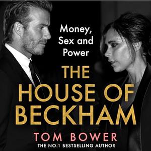 The House of Beckham: Money, Sex and Power by Tom Bower