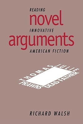 Novel Arguments: Reading Innovative American Fiction by Richard Walsh