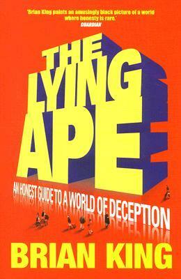 Lying Ape: An Honest Guide to the World of Deception by Brian King