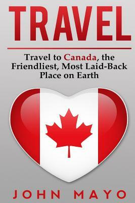 Travel: Travel to Canada, The Friendliest Most Laid-Back Place on Earth by John Mayo