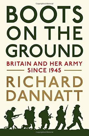 Boots on the Ground: Britain and her Army since 1945 by Richard Dannatt