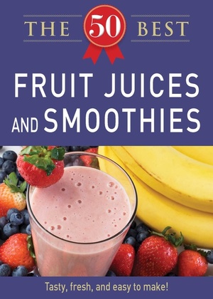 50 Best Fruit Juices and Smoothies: Tasty, fresh, and easy to make! by Adams Media