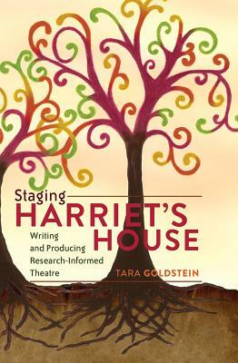 Staging Harriet's House: Writing and Producing Research-Informed Theatre by Tara Goldstein
