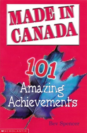 Made In Canada: 101 Amazing Achievements by Bill Dickson, Beverley Spencer