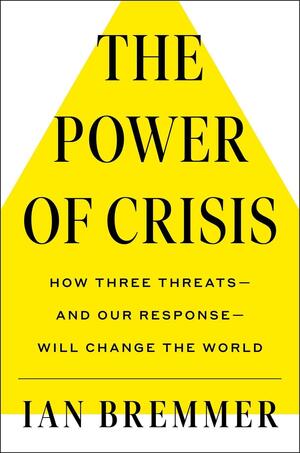The Crises We Need: How to Confront the Three Greatest Dangers of Our Time by Ian Bremmer