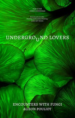 Underground Lovers: Encounters with fungi by Alison Pouliot