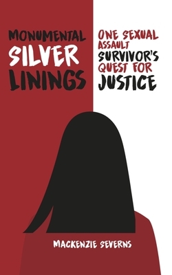 Monumental Silver Linings: One Sexual Assault Survivor's Quest for Justice by MacKenzie Severns