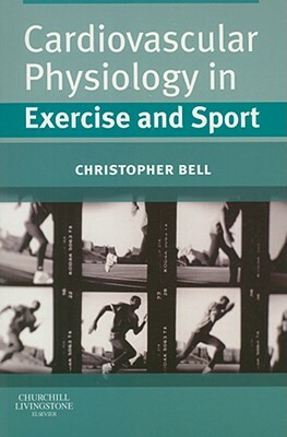 Cardiovascular Physiology in Exercise and Sport by Christopher Bell