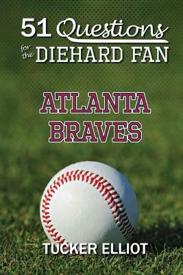 51 Questions for the Diehard Fan: Atlanta Braves by Ryder Edwards, Tucker Elliot