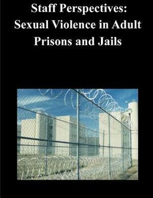 Staff Perspectives: Sexual Violence in Adult Prisons and Jails by U. S. Department of Justice