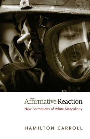 Affirmative Reaction: New Formations of White Masculinity by Hamilton Carroll