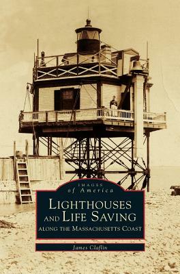 Lighthouses and Lifesaving Along the Massachusetts Coast by James Claflin