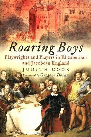 Roaring Boys: Playwrights And Players In Han Elizabethan And Jacobean England by Judith Cook, Judith Cook